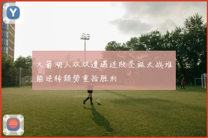 火箭湖人双双遭遇连败圣诞大战谁能逆转颓势重拾胜利