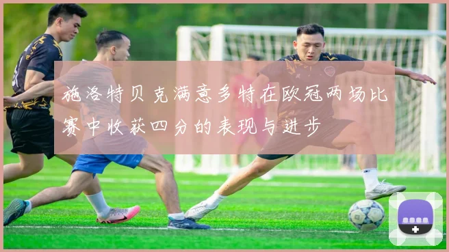 施洛特贝克满意多特在欧冠两场比赛中收获四分的表现与进步