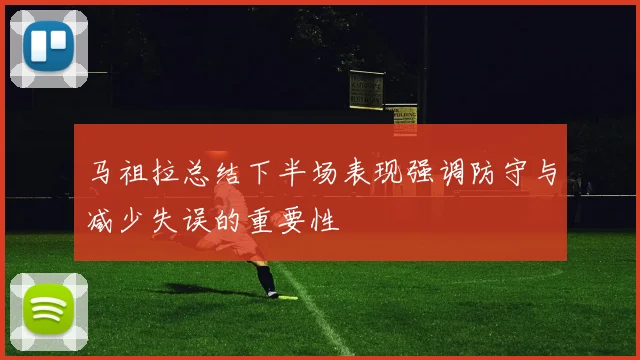 马祖拉总结下半场表现强调防守与减少失误的重要性