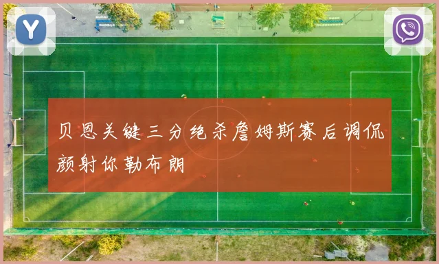贝恩关键三分绝杀詹姆斯赛后调侃颜射你勒布朗