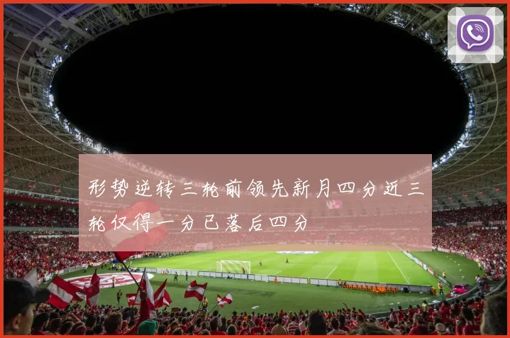 形势逆转三轮前领先新月四分近三轮仅得一分已落后四分