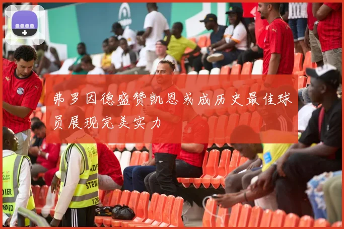 弗罗因德盛赞凯恩或成历史最佳球员展现完美实力