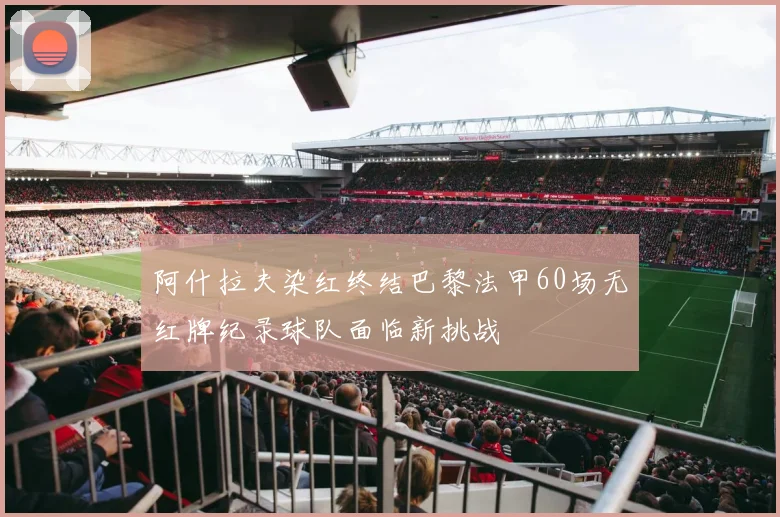 阿什拉夫染红终结巴黎法甲60场无红牌纪录球队面临新挑战